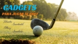 7 gadgets de golf para aprovechar la tecnología a tu favor